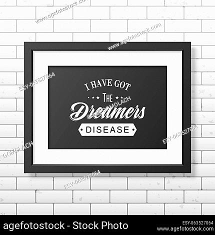 I have got the dreamers diseas - Quote typographical background in the realistic square black frame on the brick wall background