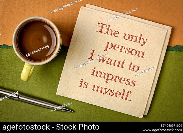 the only person I want to impress is myself - inspirational handwriting on a napkin with a cup of coffee, personal development and self improvement concept