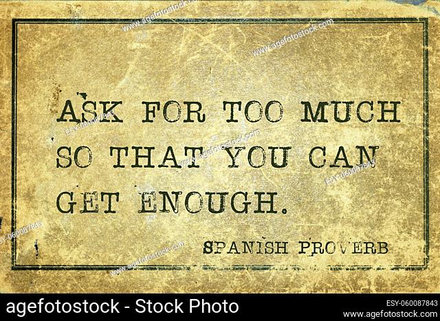 Ask for too much so that you can get enough - ancient Spanish proverb printed on grunge vintage cardboard