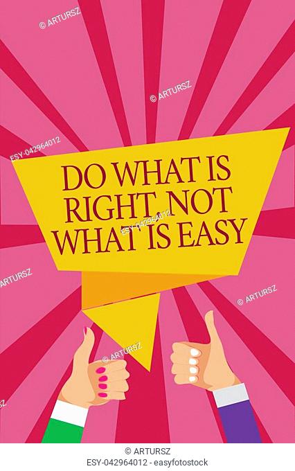 Word writing text Do What Is Right, Not What Is Easy. Business concept for Make correct actions Have integrity Man woman hands thumbs up approval speech bubble...
