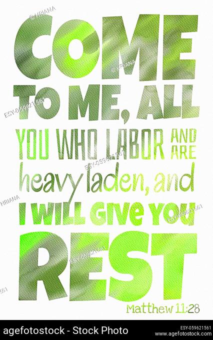 Come to Me, all you who labor and are heavy laden, and I will give you rest. (Matthew 11: 28) - Poster with inspirational Bible quotes verse text with...