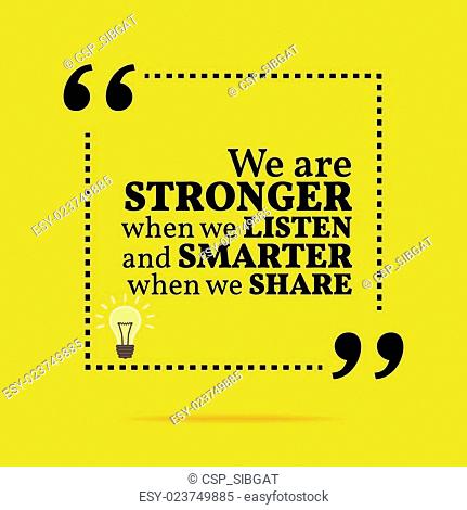 Inspirational motivational quote. We are stronger when we listen and smarter when we share