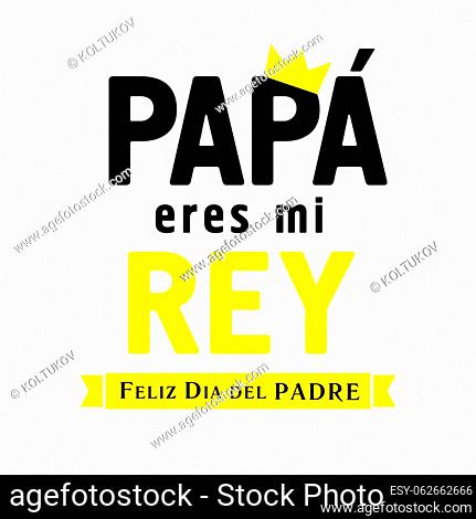 Papa eres mi Rey & Feliz dia del Padre Spanish lettering, translate - Dad you are my king, Happy fathers day. Father day vector illustration with text
