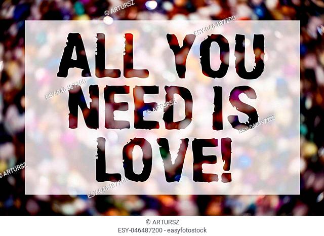 Conceptual hand writing showing All You Need Is Love Motivational. Business photo text Deep affection needs appreciation romance Blurry crowd thoughts stroke...