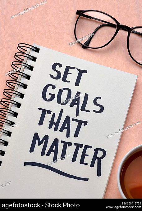 Set goals that matter inspirational advice or reminder - handwriting in a notebook, smart goals setting concept