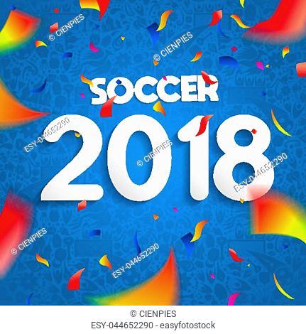 2018 Soccer game celebration poster, colorful party confetti and text quote for special sport event. EPS10 vector