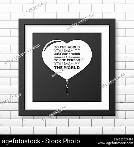 To the world you may be just one person but to one person you may be the world - Quote typographical Background in the realistic square black frame on the brick...