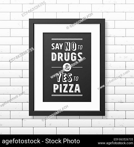 Say no to drugs and yes to pizza - Quote typographical Background in the realistic square black frame on the brick wall background
