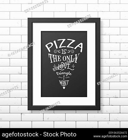 Pizza is the only love triangle i want - Quote typographical Background in the realistic square black frame on the brick wall background