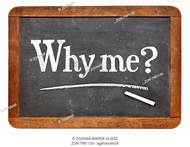 Why me question - a white chalk text on a vintage slate blackboard