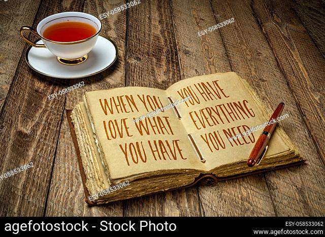 when you love what you have you have everything you need - inspirational writing in a retro journal with a cup of tea, wisdom and personal development concept