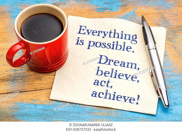 Everything is possible. Dream, believe, act, achieve!