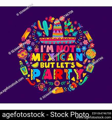 Quote I am not mexican, but let us party. Mexico holiday fiesta vector typography with mexican carnival sombrero hat, maracas, tequila and cactuses