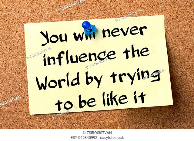 You will never influence the World by trying to be like it - adhesive label pinned on bulletin board - horizontal image